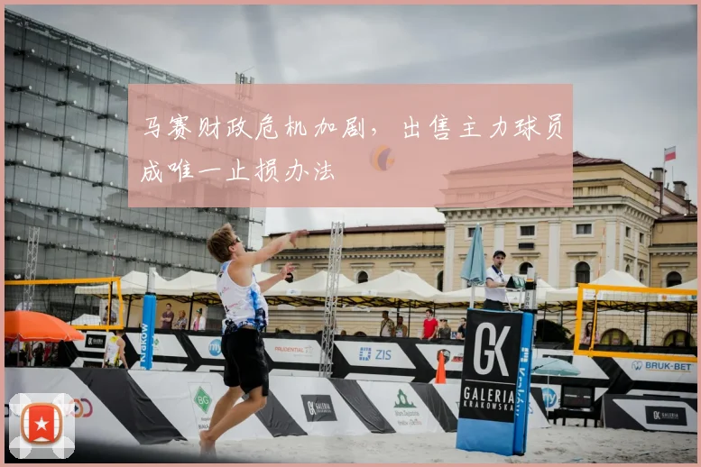 马赛财政危机加剧，出售主力球员成唯一止损办法