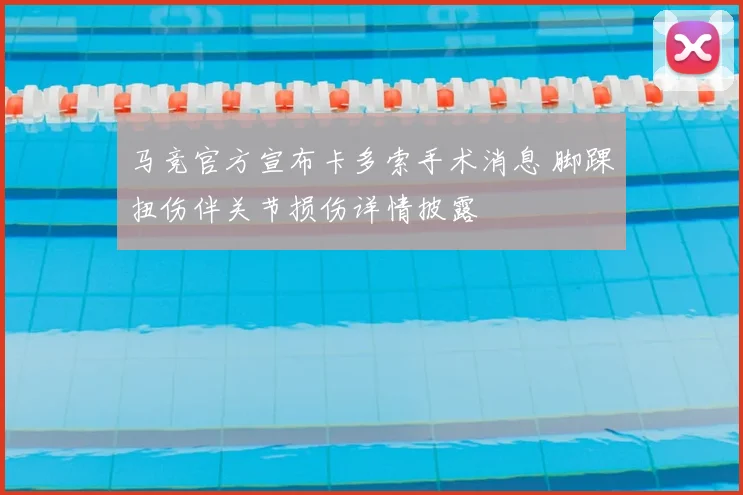马竞官方宣布卡多索手术消息 脚踝扭伤伴关节损伤详情披露