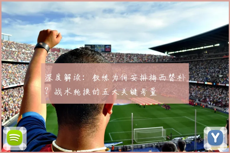 深度解读：教练为何安排梅西替补？战术轮换的五大关键考量