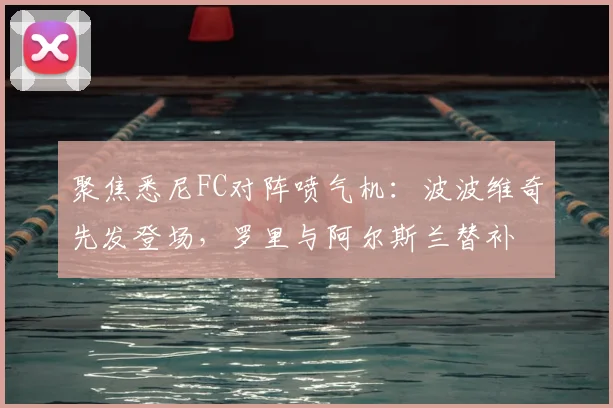 聚焦悉尼FC对阵喷气机:波波维奇先发登场,罗里与阿尔斯兰替补