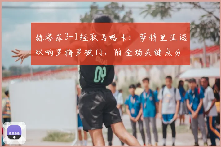 赫塔菲3-1轻取马略卡:萨特里亚诺双响罗梅罗破门,附全场关键点分析