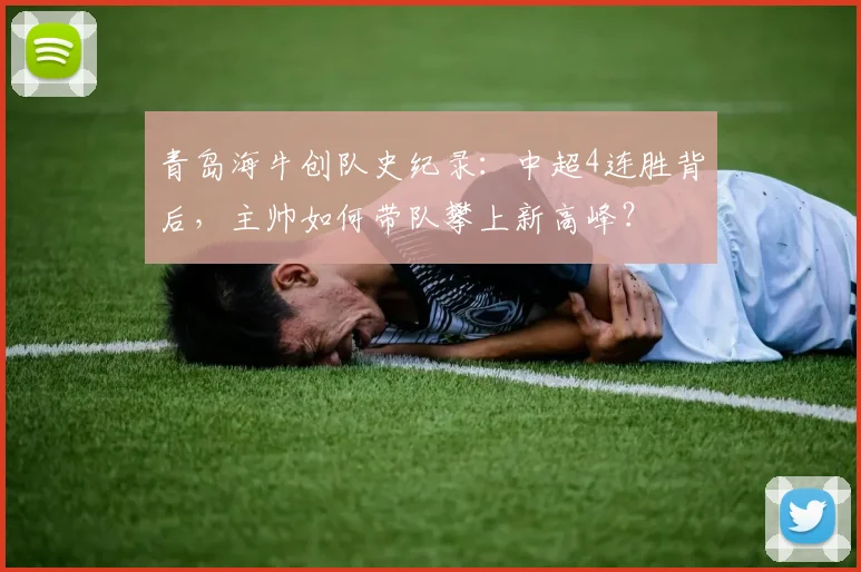 青岛海牛创队史纪录:中超4连胜背后,主帅如何带队攀上新高峰?